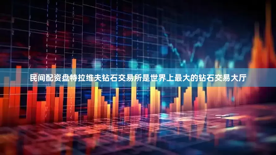 民间配资盘特拉维夫钻石交易所是世界上最大的钻石交易大厅