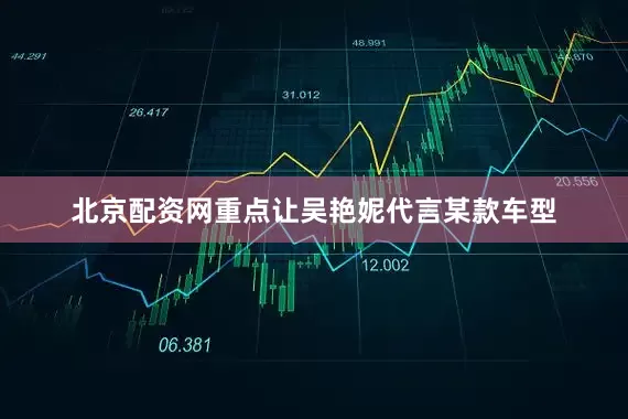 北京配资网重点让吴艳妮代言某款车型