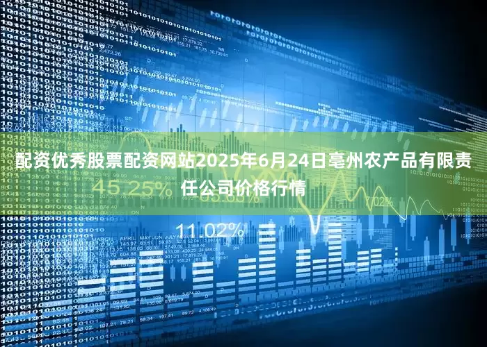 配资优秀股票配资网站2025年6月24日亳州农产品有限责任公司价格行情