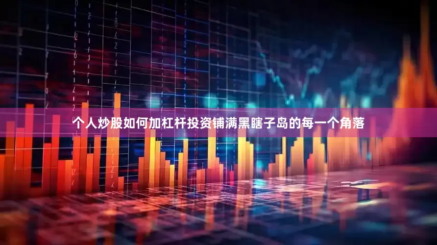 个人炒股如何加杠杆投资铺满黑瞎子岛的每一个角落