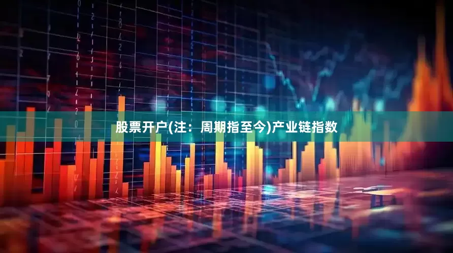 股票开户(注：周期指至今)　　产业链指数