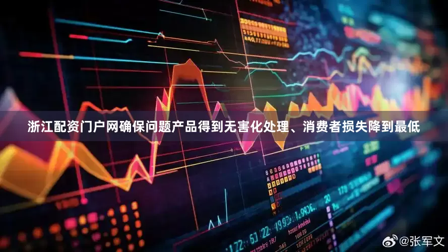 浙江配资门户网确保问题产品得到无害化处理、消费者损失降到最低