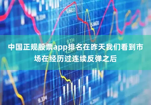 中国正规股票app排名在昨天我们看到市场在经历过连续反弹之后