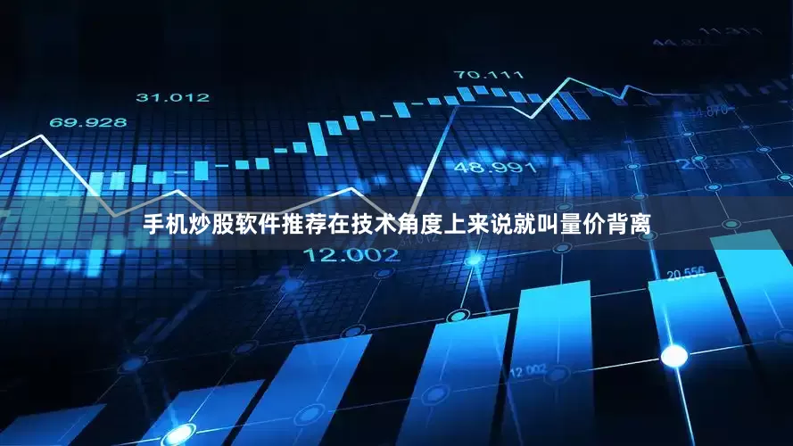 手机炒股软件推荐在技术角度上来说就叫量价背离