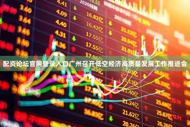 配资论坛官网登录入口广州召开低空经济高质量发展工作推进会