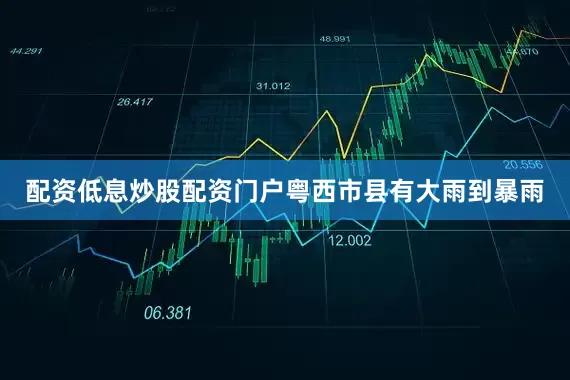 配资低息炒股配资门户粤西市县有大雨到暴雨