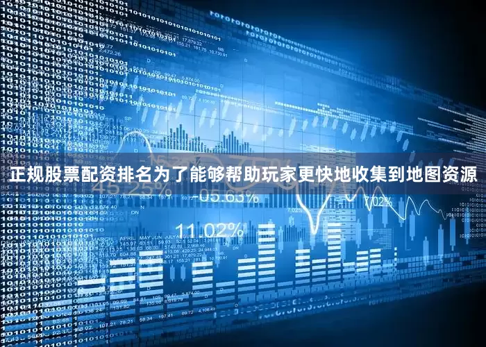 正规股票配资排名为了能够帮助玩家更快地收集到地图资源