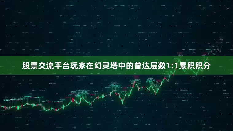 股票交流平台玩家在幻灵塔中的曾达层数1:1累积积分