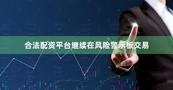合法配资平台继续在风险警示板交易