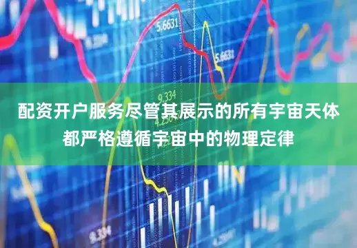配资开户服务尽管其展示的所有宇宙天体都严格遵循宇宙中的物理定律
