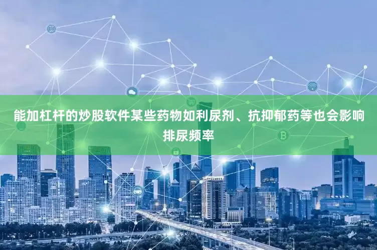 能加杠杆的炒股软件某些药物如利尿剂、抗抑郁药等也会影响排尿频率