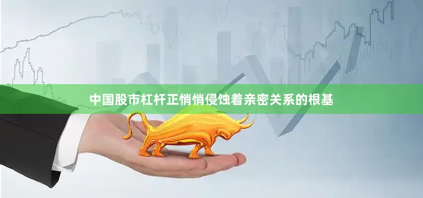 中国股市杠杆正悄悄侵蚀着亲密关系的根基