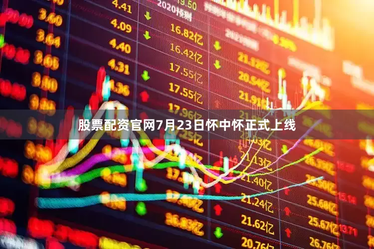 股票配资官网7月23日怀中怀正式上线