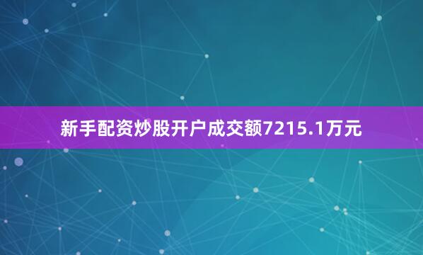 新手配资炒股开户成交额7215.1万元