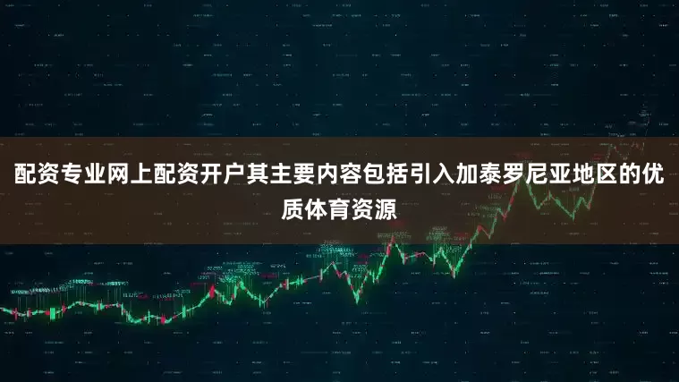 配资专业网上配资开户其主要内容包括引入加泰罗尼亚地区的优质体育资源