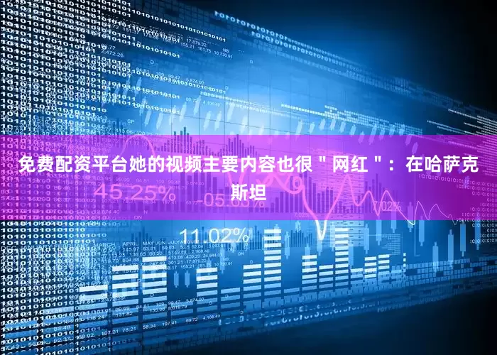 免费配资平台她的视频主要内容也很＂网红＂：在哈萨克斯坦