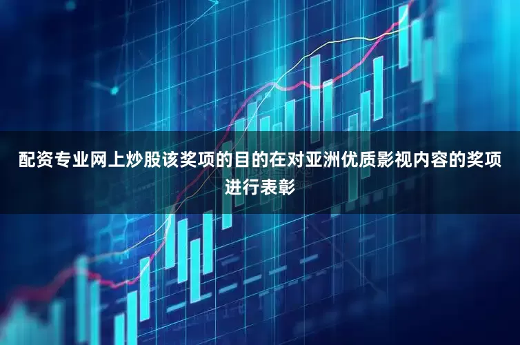 配资专业网上炒股该奖项的目的在对亚洲优质影视内容的奖项进行表彰