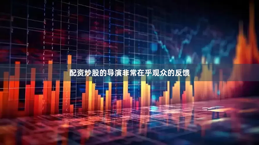 配资炒股的导演非常在乎观众的反馈