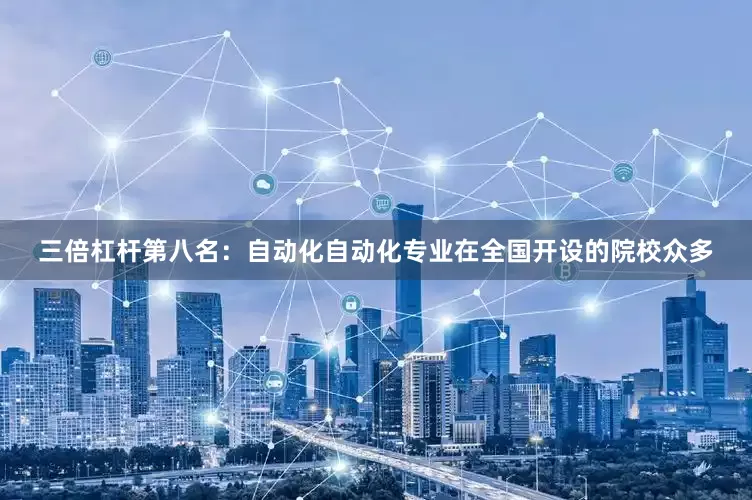 三倍杠杆第八名：自动化自动化专业在全国开设的院校众多