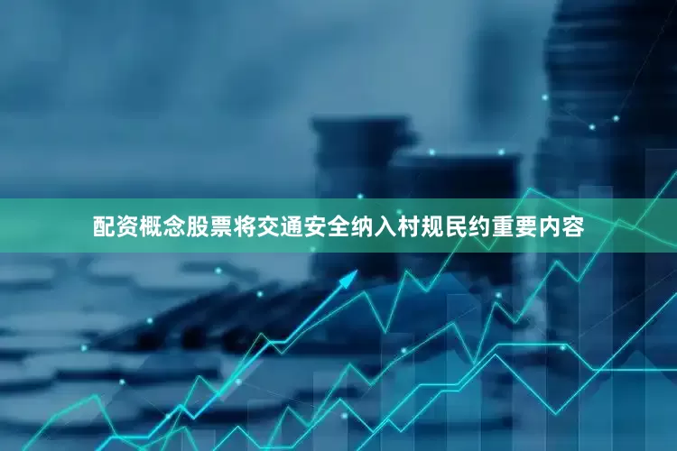 配资概念股票将交通安全纳入村规民约重要内容