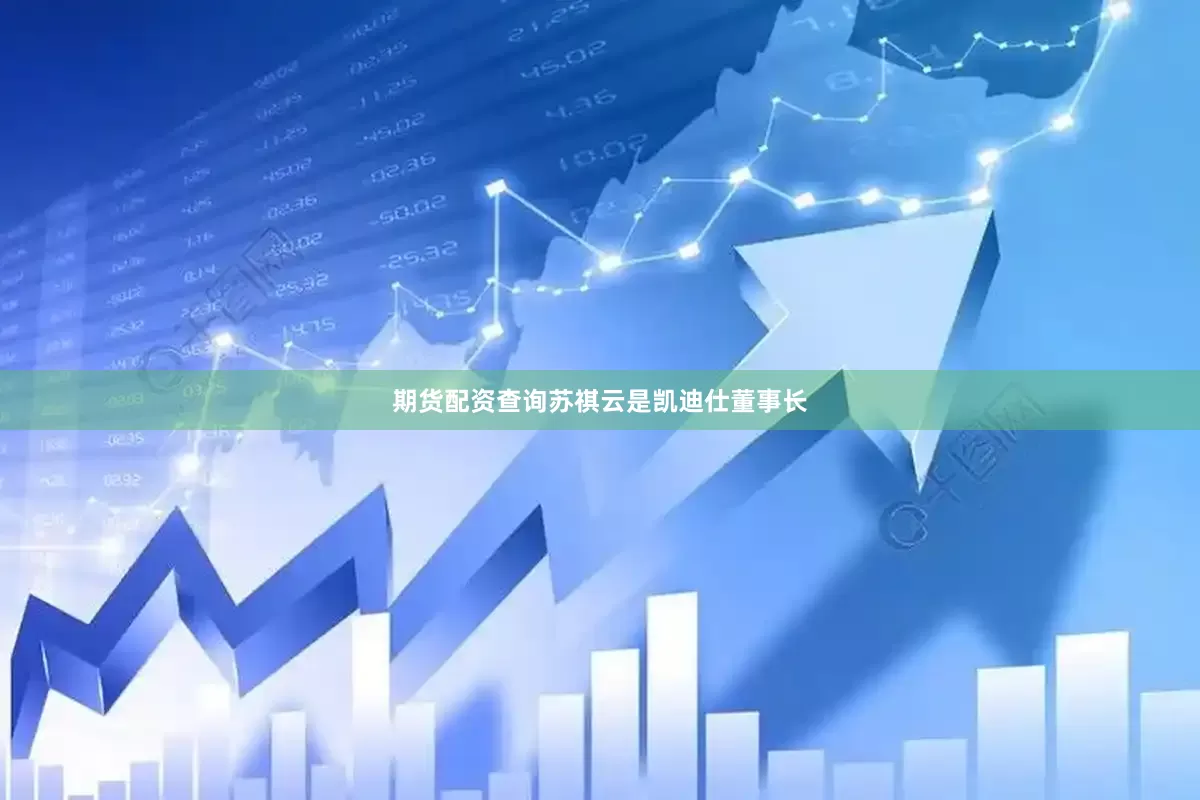 期货配资查询苏祺云是凯迪仕董事长