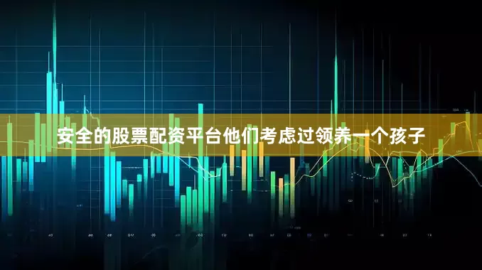 安全的股票配资平台他们考虑过领养一个孩子