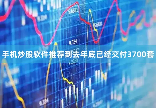 手机炒股软件推荐到去年底已经交付3700套