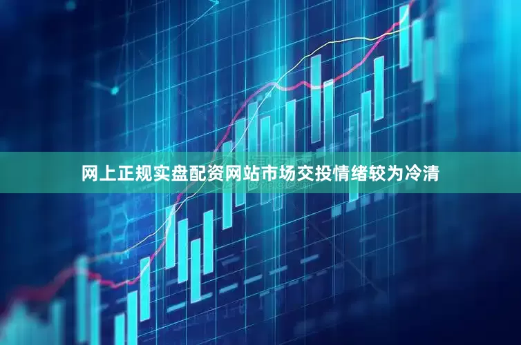 网上正规实盘配资网站市场交投情绪较为冷清