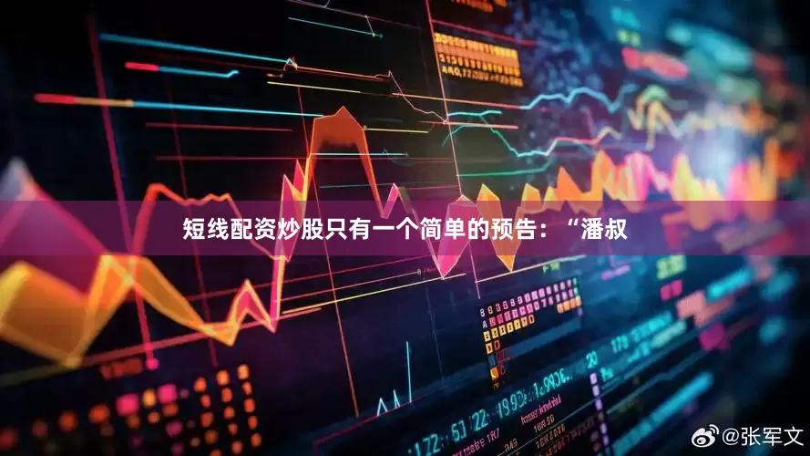 短线配资炒股只有一个简单的预告：“潘叔