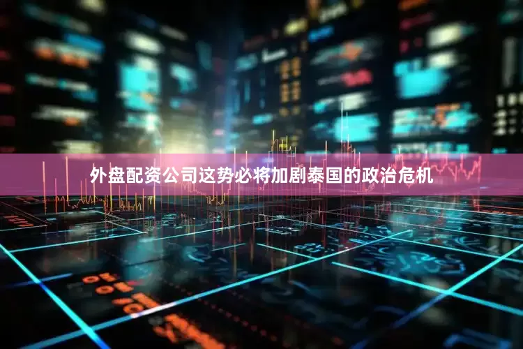 外盘配资公司这势必将加剧泰国的政治危机