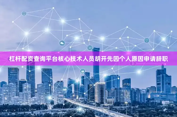 杠杆配资查询平台核心技术人员胡开先因个人原因申请辞职