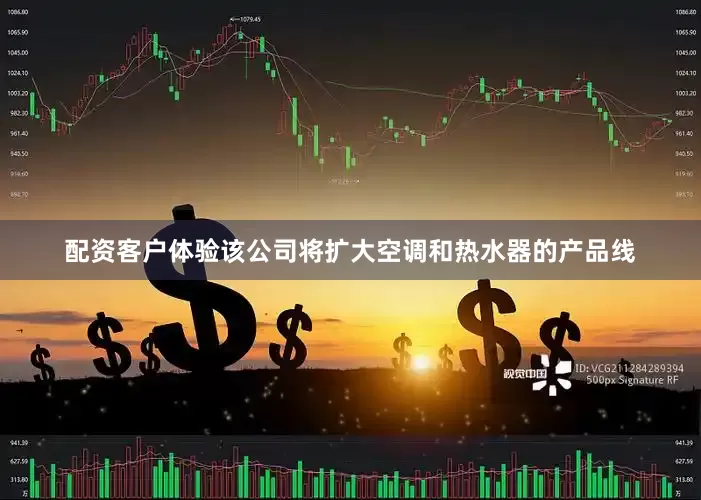 配资客户体验　　该公司将扩大空调和热水器的产品线
