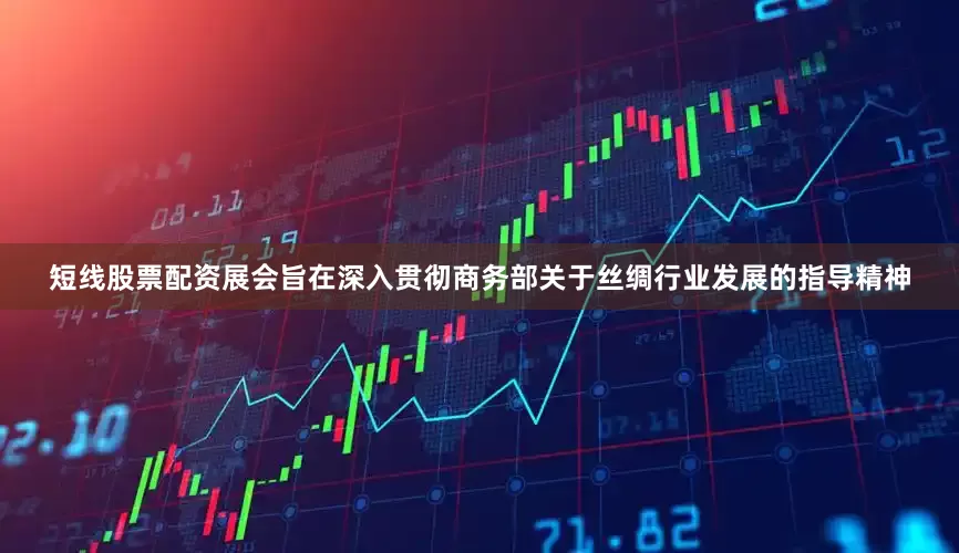 短线股票配资展会旨在深入贯彻商务部关于丝绸行业发展的指导精神
