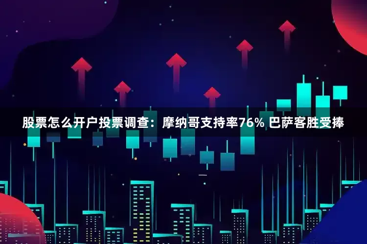 股票怎么开户投票调查：摩纳哥支持率76% 巴萨客胜受捧