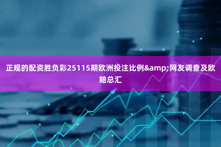 正规的配资胜负彩25115期欧洲投注比例&网友调查及欧赔总汇