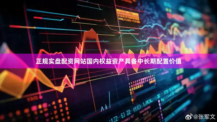正规实盘配资网站国内权益资产具备中长期配置价值