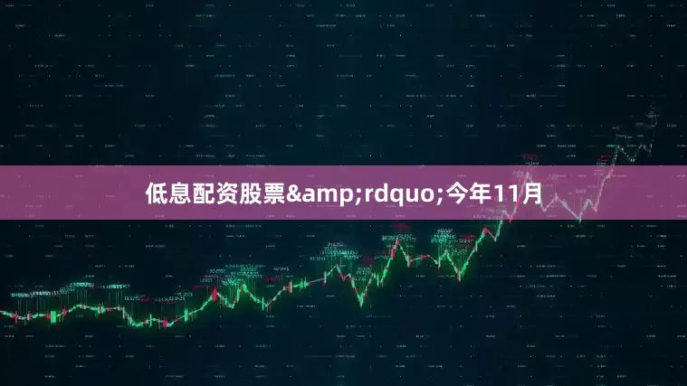 低息配资股票&rdquo;今年11月
