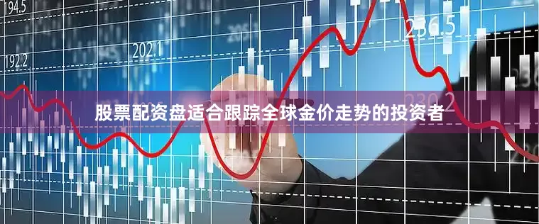 股票配资盘适合跟踪全球金价走势的投资者