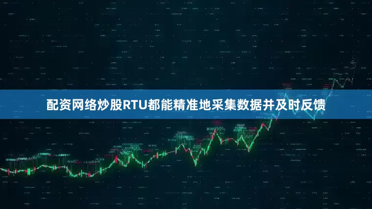 配资网络炒股RTU都能精准地采集数据并及时反馈