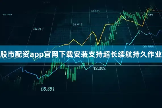 股市配资app官网下载安装支持超长续航持久作业