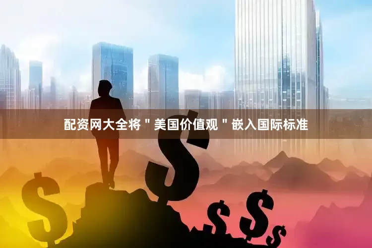配资网大全将＂美国价值观＂嵌入国际标准