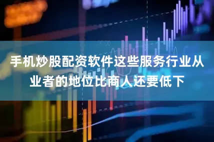 手机炒股配资软件这些服务行业从业者的地位比商人还要低下