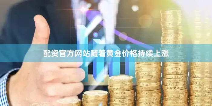 配资官方网站随着黄金价格持续上涨
