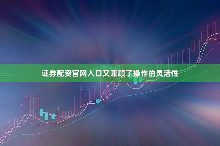 证券配资官网入口又兼顾了操作的灵活性