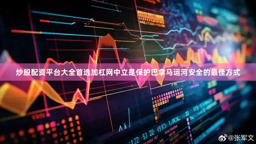 炒股配资平台大全首选加杠网中立是保护巴拿马运河安全的最佳方式