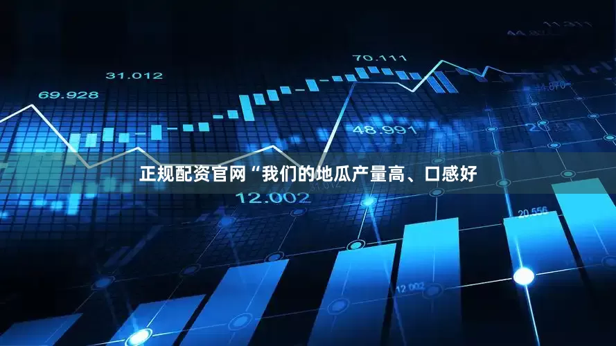 正规配资官网“我们的地瓜产量高、口感好