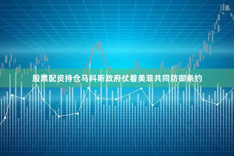 股票配资持仓马科斯政府仗着美菲共同防御条约
