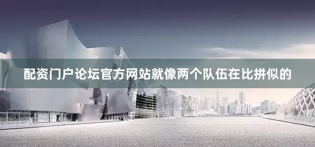 配资门户论坛官方网站就像两个队伍在比拼似的