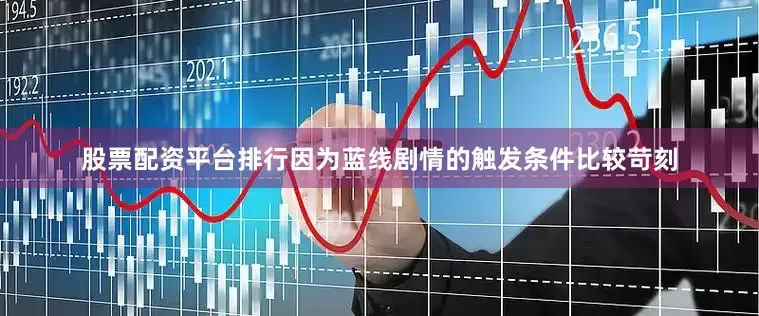股票配资平台排行因为蓝线剧情的触发条件比较苛刻