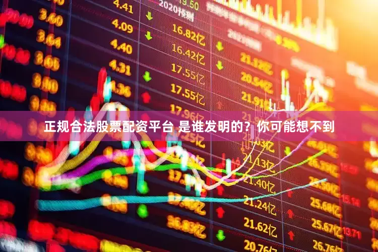 正规合法股票配资平台 是谁发明的？你可能想不到